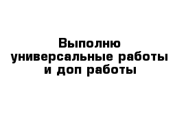 Выполню универсальные работы и доп работы